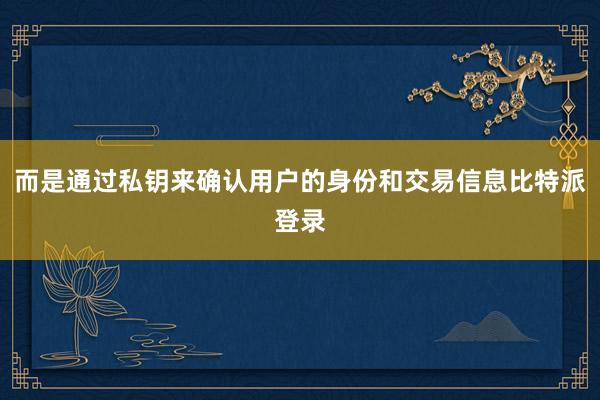 而是通过私钥来确认用户的身份和交易信息比特派登录