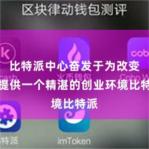 比特派中心奋发于为改变者提供一个精湛的创业环境比特派